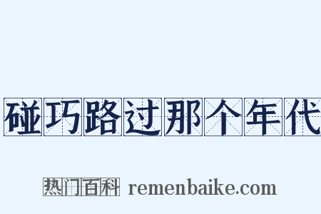 碰巧路过那个年代是什么意思的图片